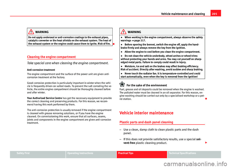 Seat Leon 5D 2011 Owners manual 205
Vehicle maintenance and cleaning
WARNING
Do not apply underseal or anti-corrosion coatings to the exhaust pipes,
catalytic converter or the heat shields on the exhaust system. The heat of
the exha Seat Leon 5D 2011 Owners manual 205
Vehicle maintenance and cleaning
WARNING
Do not apply underseal or anti-corrosion coatings to the exhaust pipes,
catalytic converter or the heat shields on the exhaust system. The heat of
the exha