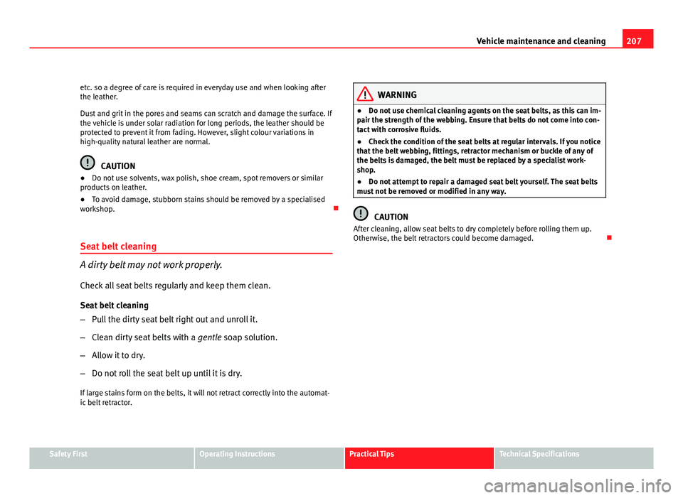 Seat Leon 5D 2011 Owners manual 207
Vehicle maintenance and cleaning
etc. so a degree of care is required in everyday use and when looking after
the leather.
Dust and grit in the pores and seams can scratch and damage the surface. I Seat Leon 5D 2011 Owners manual 207
Vehicle maintenance and cleaning
etc. so a degree of care is required in everyday use and when looking after
the leather.
Dust and grit in the pores and seams can scratch and damage the surface. I