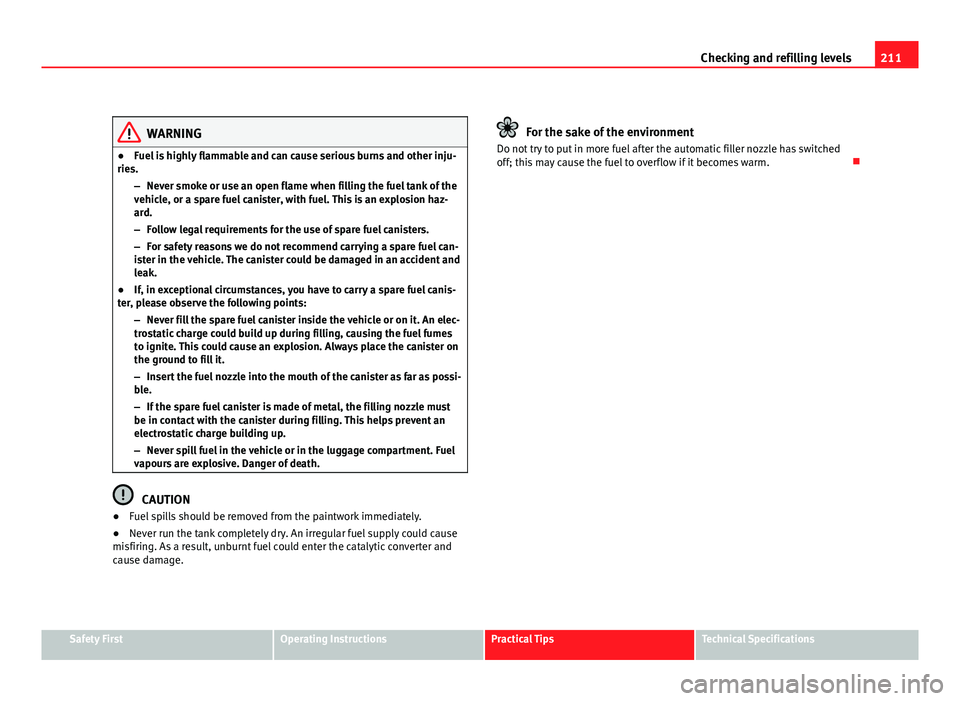 Seat Leon 5D 2011 Owners manual 211
Checking and refilling levels
WARNING
● Fuel is highly flammable and can cause serious burns and other inju-
ries.
–Never smoke or use an open flame when filling the fuel tank of the
vehicle, Seat Leon 5D 2011 Owners manual 211
Checking and refilling levels
WARNING
● Fuel is highly flammable and can cause serious burns and other inju-
ries.
–Never smoke or use an open flame when filling the fuel tank of the
vehicle,
