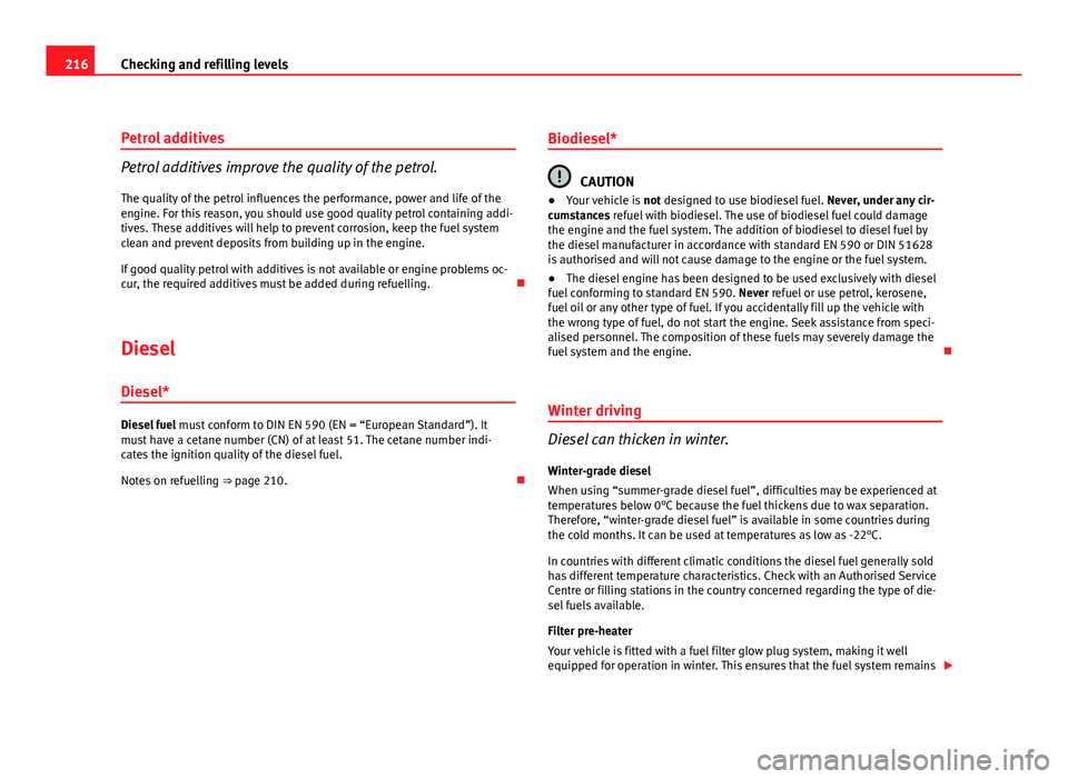 Seat Leon 5D 2011  Owners manual 216Checking and refilling levels
Petrol additives
Petrol additives improve the quality of the petrol.
The quality of the petrol influences the performance, power and life of the
engine. For this reaso