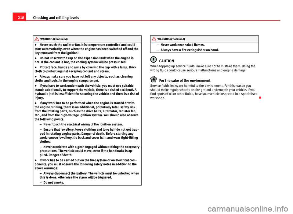 Seat Leon 5D 2011  Owners manual 218Checking and refilling levels
WARNING (Continued)
● Never touch the radiator fan. It is temperature controlled and could
start automatically, even when the engine has been switched off and the
ke