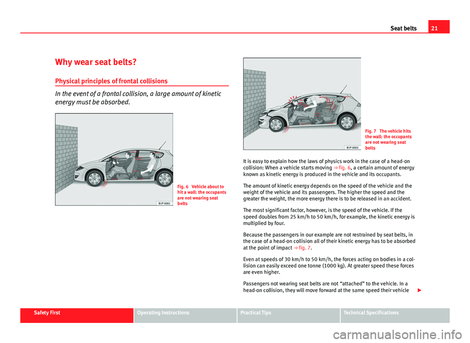Seat Leon 5D 2011 Owners Guide 21
Seat belts
Why wear seat belts? Physical principles of frontal collisions
In the event of a frontal collision, a large amount of kinetic
energy must be absorbed.
Fig. 6  Vehicle about to
hit a wall