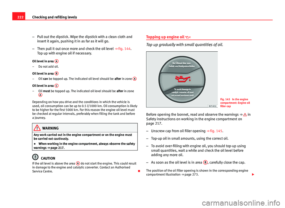 Seat Leon 5D 2011  Owners manual 222Checking and refilling levels
–Pull out the dipstick. Wipe the dipstick with a clean cloth and
insert it again, pushing it in as far as it will go.
– Then pull it out once more and check the oi