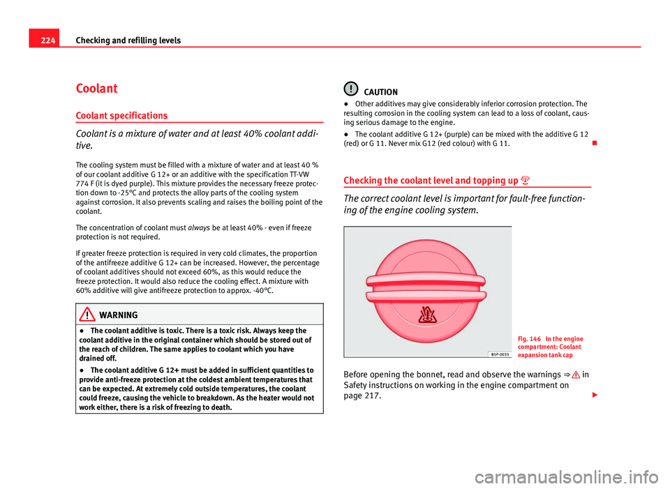 Seat Leon 5D 2011  Owners manual 224Checking and refilling levels
Coolant
Coolant specifications
Coolant is a mixture of water and at least 40% coolant addi-
tive. The cooling system must be filled with a mixture of water and at leas