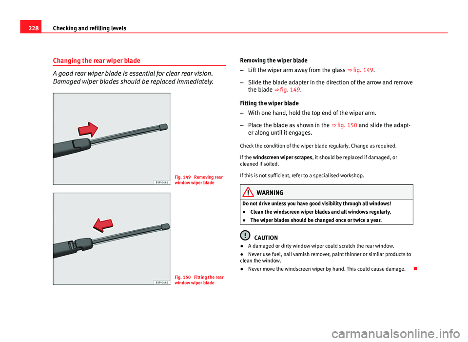 Seat Leon 5D 2011 Owners manual 228Checking and refilling levels
Changing the rear wiper blade
A good rear wiper blade is essential for clear rear vision.
Damaged wiper blades should be replaced immediately.
Fig. 149 Removing rear
Seat Leon 5D 2011 Owners manual 228Checking and refilling levels
Changing the rear wiper blade
A good rear wiper blade is essential for clear rear vision.
Damaged wiper blades should be replaced immediately.
Fig. 149 Removing rear