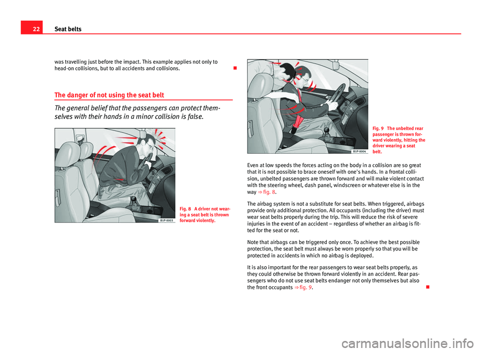 Seat Leon 5D 2011 Owners Guide 22Seat belts
was travelling just before the impact. This example applies not only to
head-on collisions, but to all accidents and collisions. 
The danger of not using the seat belt
The general beli