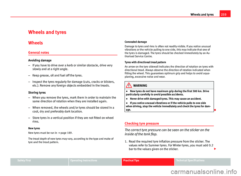 Seat Leon 5D 2011  Owners manual 233
Wheels and tyres
Wheels and tyres
Wheels
General notes
Avoiding damage
– If you have to drive over a kerb or similar obstacle, drive very
slowly and at a right angle.
– Keep grease, oil and fu