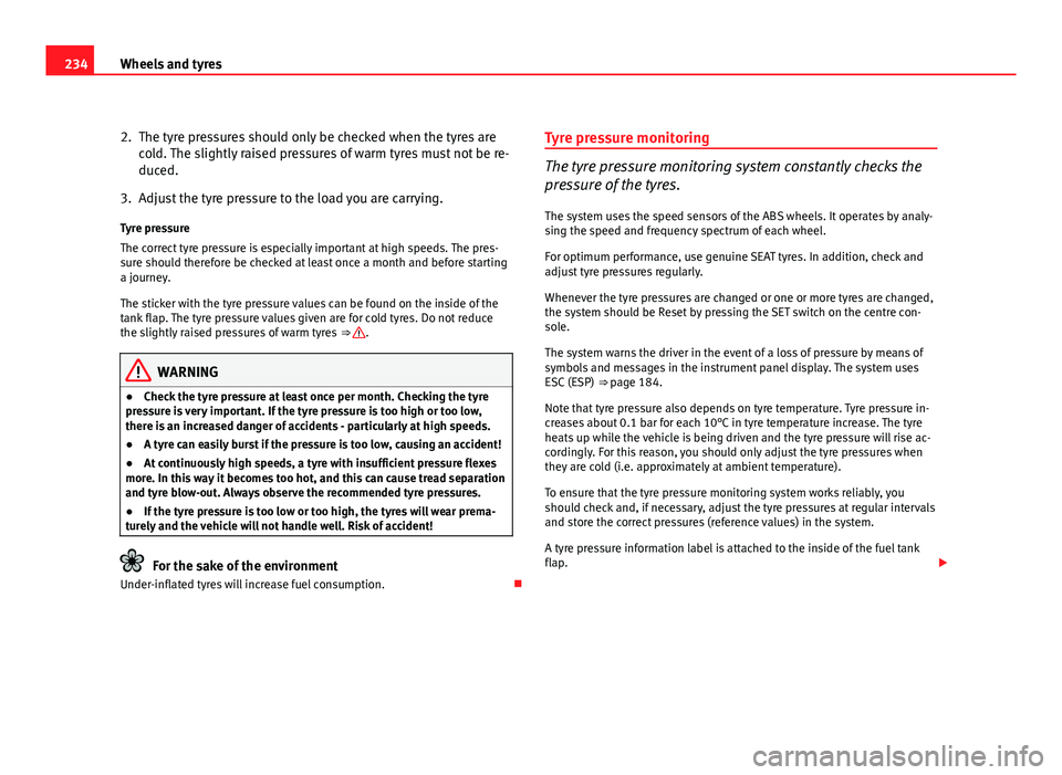 Seat Leon 5D 2011 User Guide 234Wheels and tyres
2. The tyre pressures should only be checked when the tyres are
cold. The slightly raised pressures of warm tyres must not be re-
duced.
3. Adjust the tyre pressure to the load you