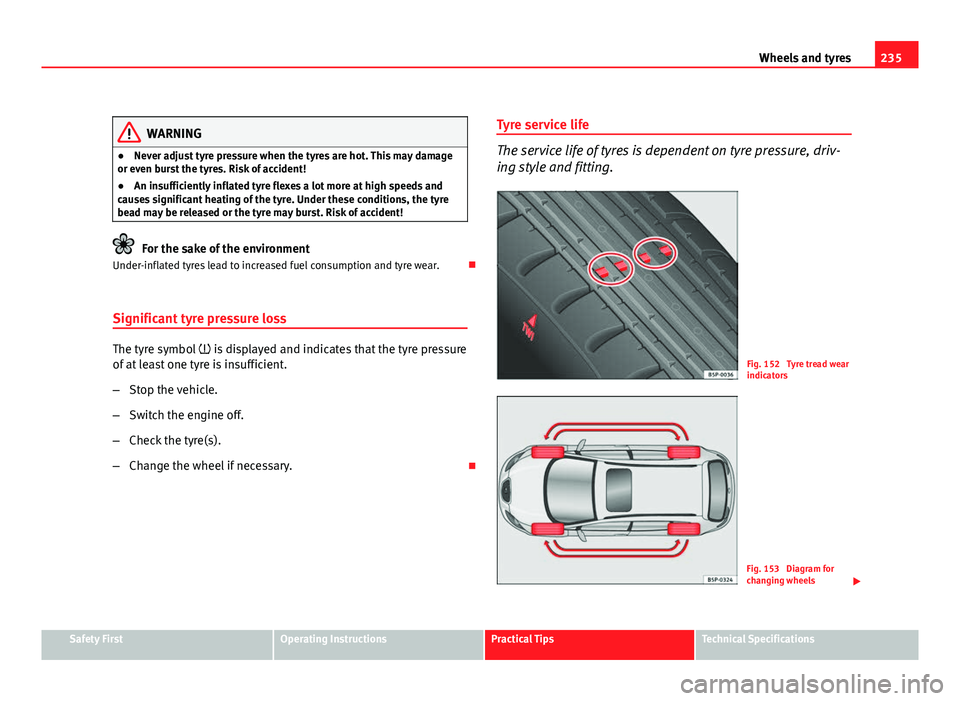 Seat Leon 5D 2011  Owners manual 235
Wheels and tyres
WARNING
● Never adjust tyre pressure when the tyres are hot. This may damage
or even burst the tyres. Risk of accident!
● An insufficiently inflated tyre flexes a lot more at 