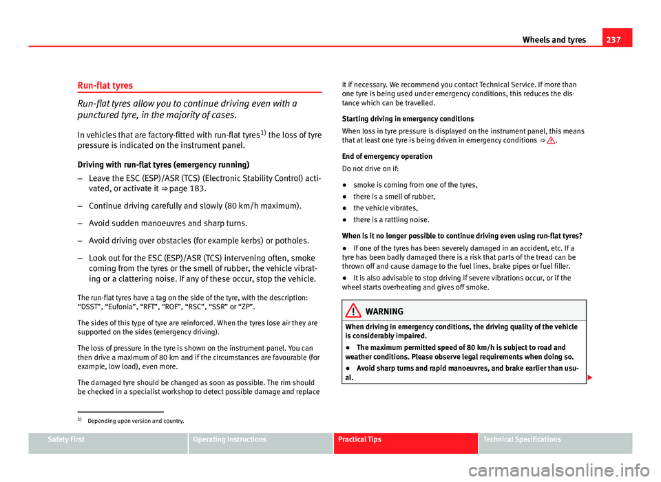 Seat Leon 5D 2011  Owners manual 237
Wheels and tyres
Run-flat tyres
Run-flat tyres allow you to continue driving even with a
punctured tyre, in the majority of cases.
In vehicles that are factory-fitted with run-flat tyres 1)
 the l