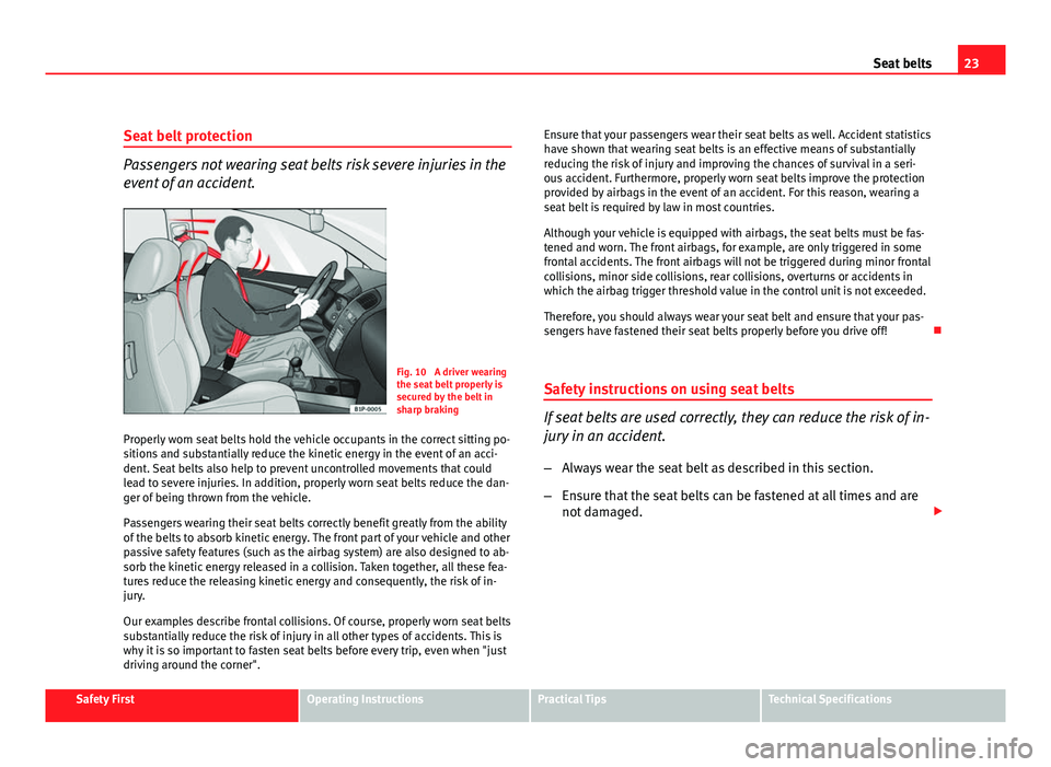 Seat Leon 5D 2011 Owners Guide 23
Seat belts
Seat belt protection
Passengers not wearing seat belts risk severe injuries in the
event of an accident.
Fig. 10  A driver wearing
the seat belt properly is
secured by the belt in
sharp 
