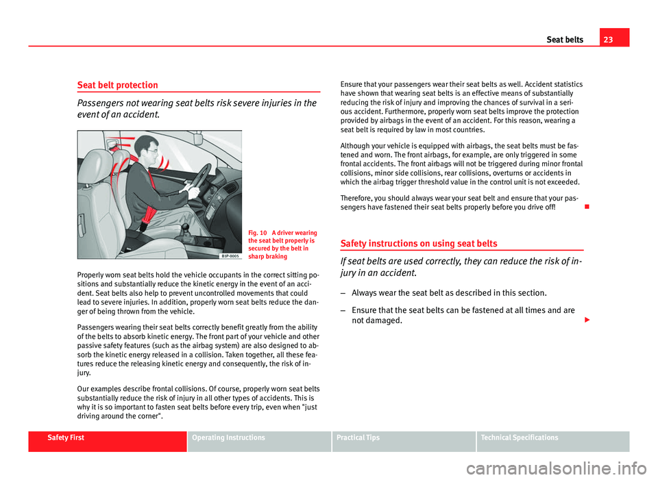 Seat Leon 5D 2011 Owners Guide 23
Seat belts
Seat belt protection
Passengers not wearing seat belts risk severe injuries in the
event of an accident.
Fig. 10 A driver wearing
the seat belt properly is
secured by the belt in
sharp Seat Leon 5D 2011 Owners Guide 23
Seat belts
Seat belt protection
Passengers not wearing seat belts risk severe injuries in the
event of an accident.
Fig. 10 A driver wearing
the seat belt properly is
secured by the belt in
sharp