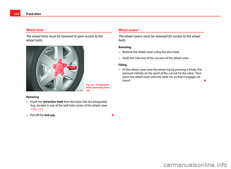 Seat Leon 5D 2011 Owners manual 244If and when
Wheel trims
The wheel trims must be removed to gain access to the
wheel bolts.
Fig. 155 Changing the
wheel: Removing a hub
cap
Removing
– Insert the extraction hook from the tools i Seat Leon 5D 2011 Owners manual 244If and when
Wheel trims
The wheel trims must be removed to gain access to the
wheel bolts.
Fig. 155 Changing the
wheel: Removing a hub
cap
Removing
– Insert the extraction hook from the tools i