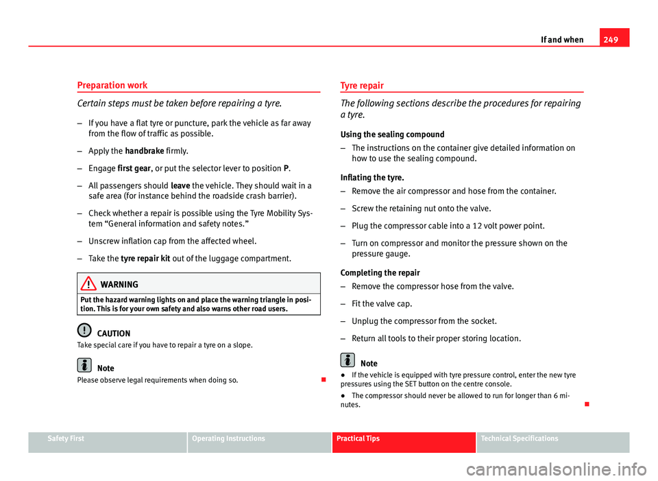 Seat Leon 5D 2011  Owners manual 249
If and when
Preparation work
Certain steps must be taken before repairing a tyre.
– If you have a flat tyre or puncture, park the vehicle as far away
from the flow of traffic as possible.
– Ap