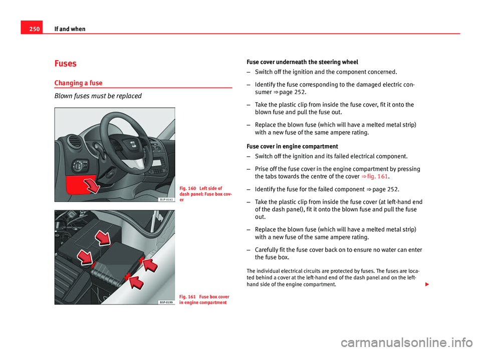 Seat Leon 5D 2011  Owners manual 250If and when
Fuses
Changing a fuse
Blown fuses must be replaced
Fig. 160  Left side of
dash panel: Fuse box cov-
er
Fig. 161  Fuse box cover
in engine compartment Fuse cover underneath the steering 