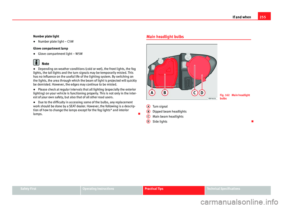 Seat Leon 5D 2011  Owners manual 255
If and when
Number plate light
● Number plate light – C5W
Glove compartment lamp
● Glove compartment light – W5W
Note
● Depending on weather conditions (cold or wet), the front lights, t