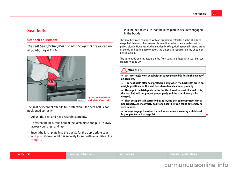Seat Leon 5D 2011 Owners Guide 25
Seat belts
Seat belts
Seat belt adjustment
The seat belts for the front and rear occupants are locked in-
to position by a latch.
Fig. 11 Belt buckle and
latch plate of seat belt
The seat belt can Seat Leon 5D 2011 Owners Guide 25
Seat belts
Seat belts
Seat belt adjustment
The seat belts for the front and rear occupants are locked in-
to position by a latch.
Fig. 11 Belt buckle and
latch plate of seat belt
The seat belt can
