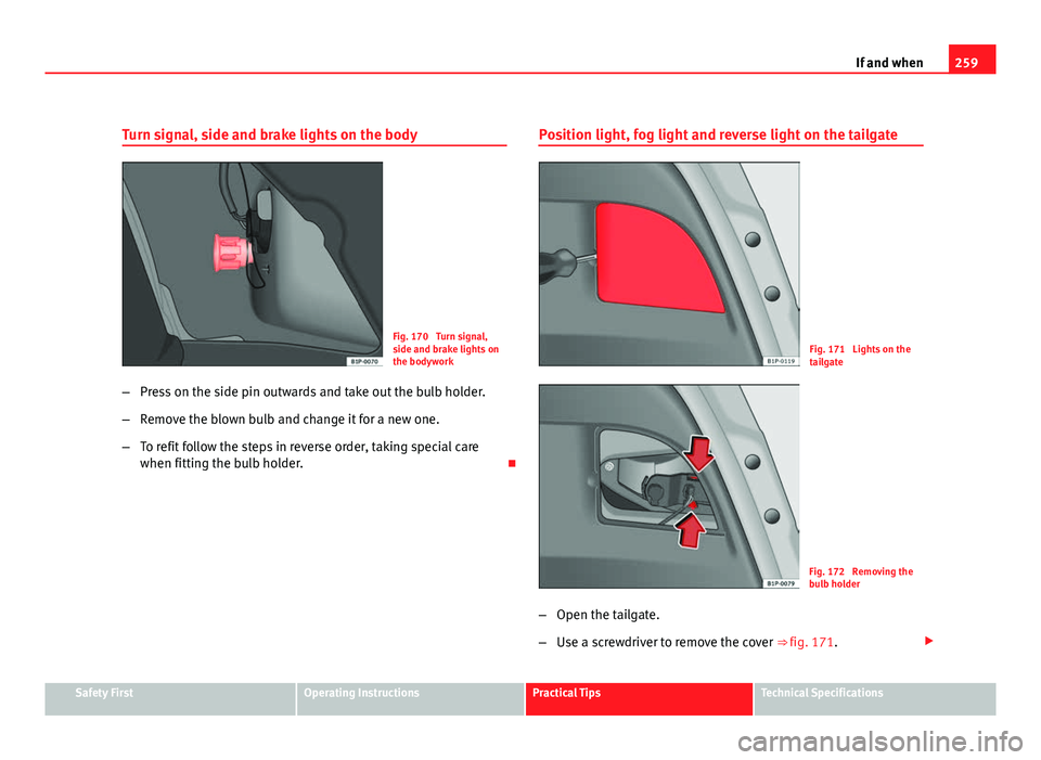 Seat Leon 5D 2011  Owners manual 259
If and when
Turn signal, side and brake lights on the body
Fig. 170  Turn signal,
side and brake lights on
the bodywork
– Press on the side pin outwards and take out the bulb holder.
– Remove 