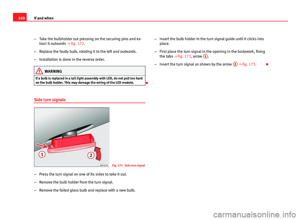 Seat Leon 5D 2011  Owners manual 260If and when
–Take the bulbholder out pressing on the securing pins and ex-
tract it outwards  ⇒ fig. 172.
– Replace the faulty bulb, rotating it to the left and outwards.
– Installation i