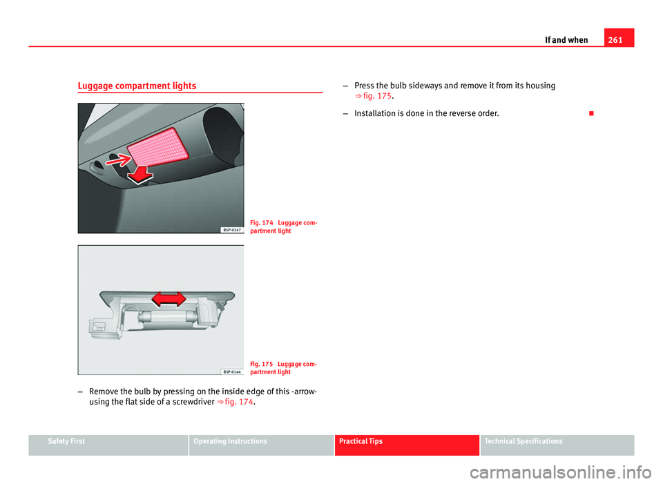 Seat Leon 5D 2011 Owners manual 261
If and when
Luggage compartment lights
Fig. 174 Luggage com-
partment light
Fig. 175 Luggage com-
partment light
– Remove the bulb by pressing on the inside edge of this -arrow-
using the flat Seat Leon 5D 2011 Owners manual 261
If and when
Luggage compartment lights
Fig. 174 Luggage com-
partment light
Fig. 175 Luggage com-
partment light
– Remove the bulb by pressing on the inside edge of this -arrow-
using the flat