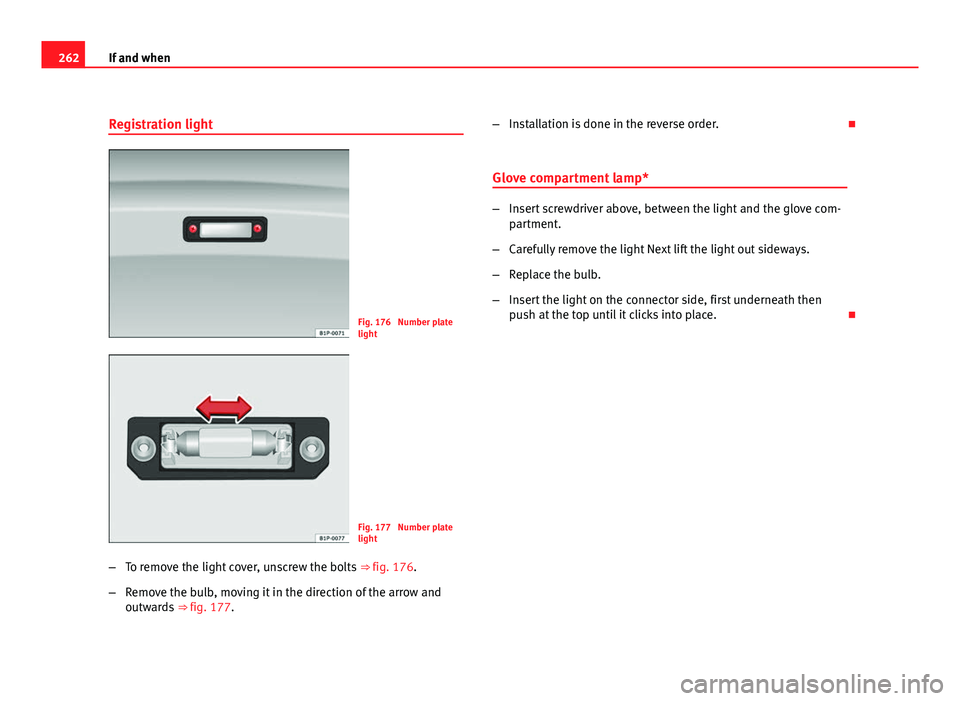 Seat Leon 5D 2011 Owners manual 262If and when
Registration light
Fig. 176 Number plate
light
Fig. 177 Number plate
light
– To remove the light cover, unscrew the bolts ⇒ fig. 176.
– Remove the bulb, moving it in the dire Seat Leon 5D 2011 Owners manual 262If and when
Registration light
Fig. 176 Number plate
light
Fig. 177 Number plate
light
– To remove the light cover, unscrew the bolts ⇒ fig. 176.
– Remove the bulb, moving it in the dire