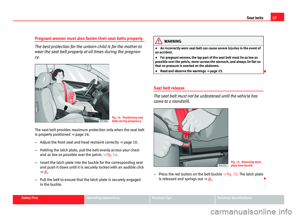 Seat Leon 5D 2011  Owners manual 27
Seat belts
Pregnant women must also fasten their seat belts properly
The best protection for the unborn child is for the mother to
wear the seat belt properly at all times during the pregnan-
cy.
F