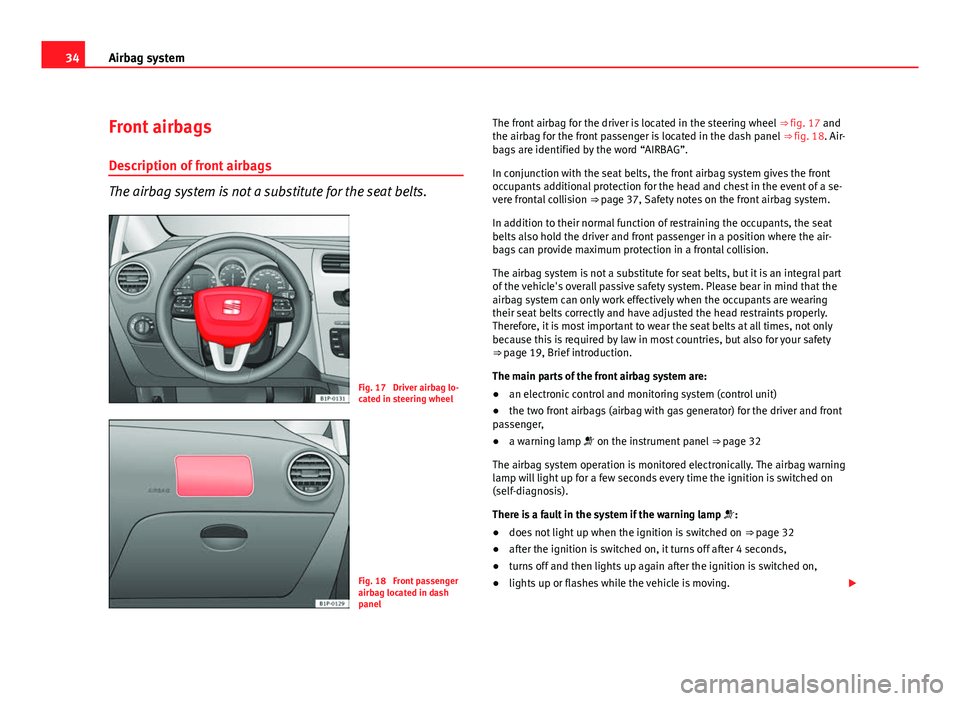 Seat Leon 5D 2011 Owners Guide 34Airbag system
Front airbags
Description of front airbags
The airbag system is not a substitute for the seat belts.
Fig. 17  Driver airbag lo-
cated in steering wheel
Fig. 18  Front passenger
airbag 
