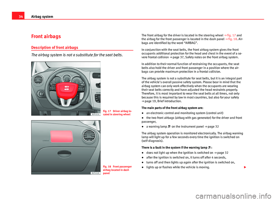 Seat Leon 5D 2011 Owners manual 34Airbag system
Front airbags
Description of front airbags
The airbag system is not a substitute for the seat belts.
Fig. 17 Driver airbag lo-
cated in steering wheel
Fig. 18 Front passenger
airbag Seat Leon 5D 2011 Owners manual 34Airbag system
Front airbags
Description of front airbags
The airbag system is not a substitute for the seat belts.
Fig. 17 Driver airbag lo-
cated in steering wheel
Fig. 18 Front passenger
airbag