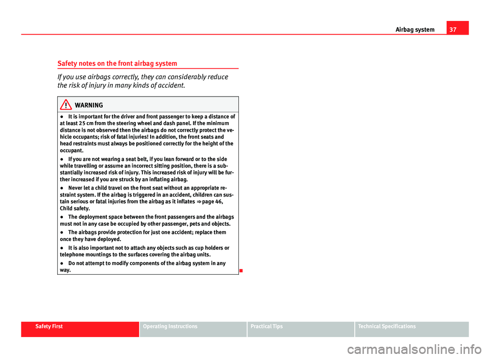 Seat Leon 5D 2011 Owners Guide 37
Airbag system
Safety notes on the front airbag system
If you use airbags correctly, they can considerably reduce
the risk of injury in many kinds of accident.
WARNING
● It is important for the dr