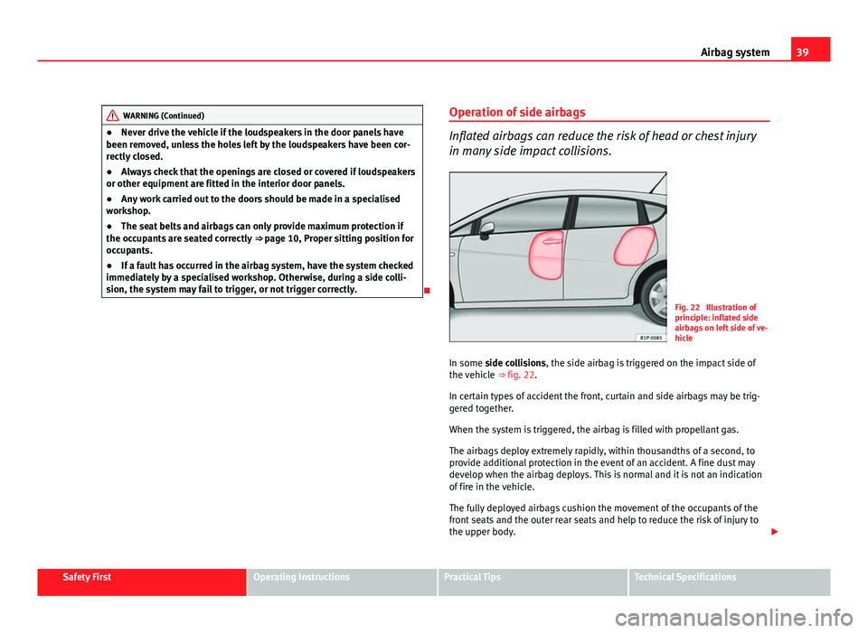 Seat Leon 5D 2011  Owners manual 39
Airbag system
WARNING (Continued)
● Never drive the vehicle if the loudspeakers in the door panels have
been removed, unless the holes left by the loudspeakers have been cor-
rectly closed.
● A