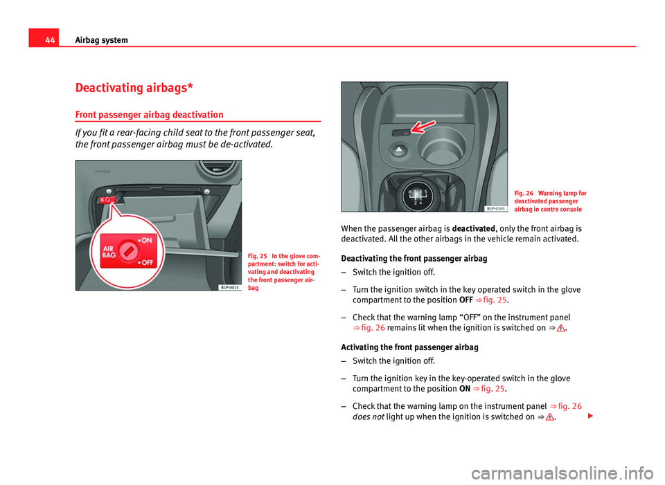 Seat Leon 5D 2011 Service Manual 44Airbag system
Deactivating airbags*
Front passenger airbag deactivation
If you fit a rear-facing child seat to the front passenger seat,
the front passenger airbag must be de-activated.
Fig. 25  In 