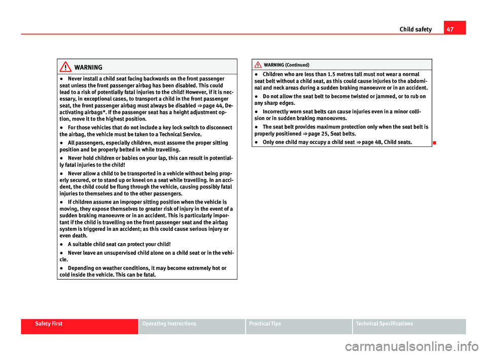 Seat Leon 5D 2011 Service Manual 47
Child safety
WARNING
● Never install a child seat facing backwards on the front passenger
seat unless the front passenger airbag has been disabled. This could
lead to a risk of potentially fatal 