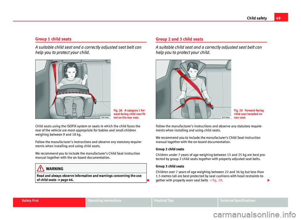 Seat Leon 5D 2011 Workshop Manual 49
Child safety
Group 1 child seats
A suitable child seat and a correctly adjusted seat belt can
help you to protect your child.
Fig. 28 A category 1 for-
ward-facing child seat fit-
ted on the rear Seat Leon 5D 2011 Workshop Manual 49
Child safety
Group 1 child seats
A suitable child seat and a correctly adjusted seat belt can
help you to protect your child.
Fig. 28 A category 1 for-
ward-facing child seat fit-
ted on the rear
