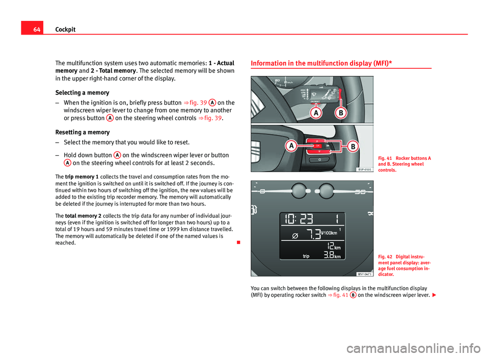 Seat Leon 5D 2011  Owners manual 64Cockpit
The multifunction system uses two automatic memories:  1 - Actual
memory and 2 - Total memory . The selected memory will be shown
in the upper right-hand corner of the display.
Selecting a m
