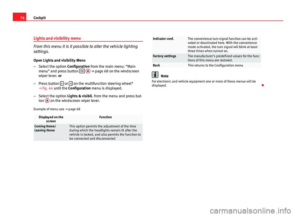Seat Leon 5D 2011 Manual PDF 76Cockpit
Lights and visibility menu
From this menu it is it possible to alter the vehicle lighting
settings.
Open Lights and visibility Menu
– Select the option Configuration from the main menu: Seat Leon 5D 2011 Manual PDF 76Cockpit
Lights and visibility menu
From this menu it is it possible to alter the vehicle lighting
settings.
Open Lights and visibility Menu
– Select the option Configuration from the main menu: