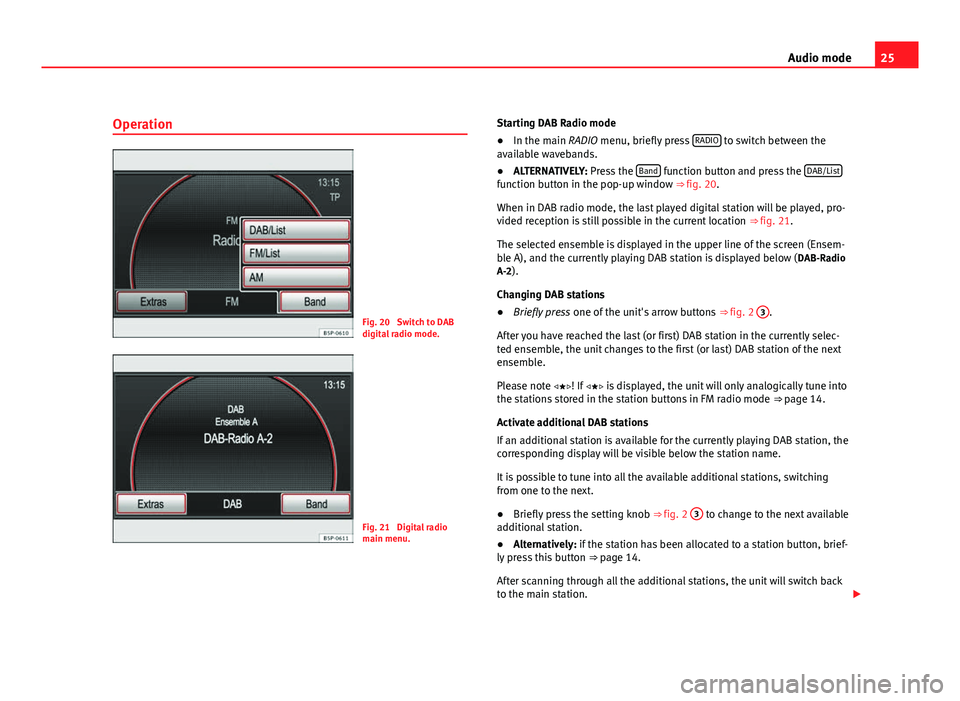 Seat Leon 5D 2011 MEDIA SYSTEM 2.2 25
Audio mode
Operation
Fig. 20 Switch to DAB
digital radio mode.
Fig. 21 Digital radio
main menu. Starting DAB Radio mode
●
In the main RADIO menu, briefly press RADIO
to switch between the
ava Seat Leon 5D 2011 MEDIA SYSTEM 2.2 25
Audio mode
Operation
Fig. 20 Switch to DAB
digital radio mode.
Fig. 21 Digital radio
main menu. Starting DAB Radio mode
●
In the main RADIO menu, briefly press RADIO
to switch between the
ava