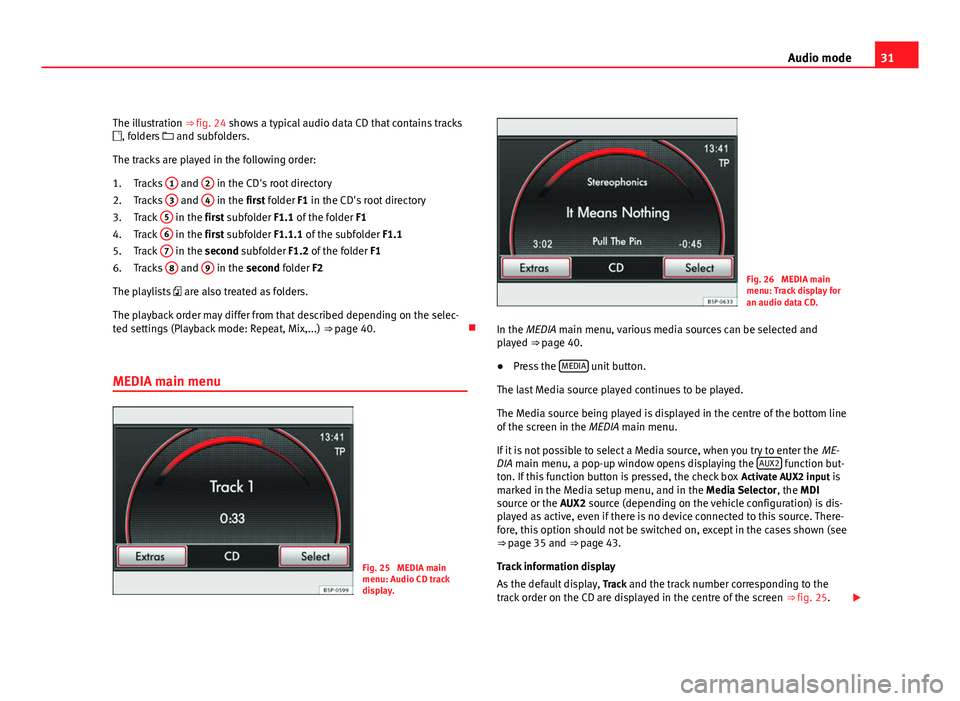 Seat Leon 5D 2011 MEDIA SYSTEM 2.2 31
Audio mode
The illustration ⇒ fig. 24 shows a typical audio data CD that contains tracks
, folders and subfolders.
The tracks are played in the following order: Tracks 1
and 2 in the Seat Leon 5D 2011 MEDIA SYSTEM 2.2 31
Audio mode
The illustration ⇒ fig. 24 shows a typical audio data CD that contains tracks
, folders and subfolders.
The tracks are played in the following order: Tracks 1
and 2 in the