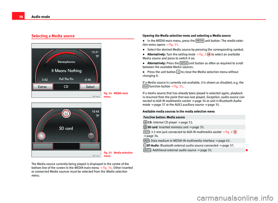 Seat Leon 5D 2011 MEDIA SYSTEM 2.2 38Audio mode
Selecting a Media source
Fig. 34 MEDIA main
menu.
Fig. 35 Media selection
menu.
The Media source currently being played is displayed in the centre of the
bottom line of the screen in th Seat Leon 5D 2011 MEDIA SYSTEM 2.2 38Audio mode
Selecting a Media source
Fig. 34 MEDIA main
menu.
Fig. 35 Media selection
menu.
The Media source currently being played is displayed in the centre of the
bottom line of the screen in th
