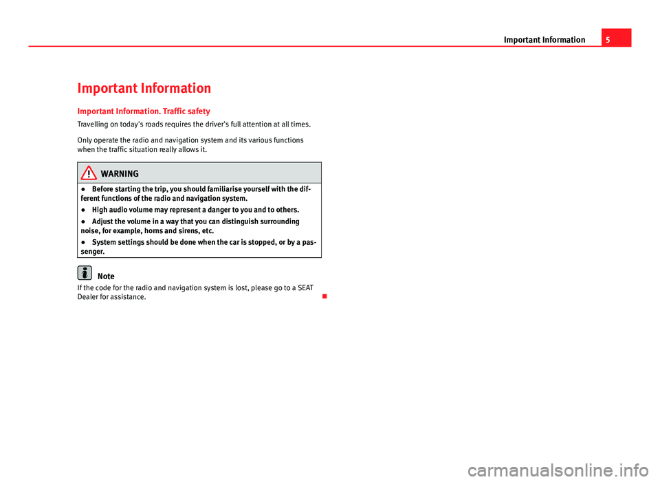 Seat Leon 5D 2011  MEDIA SYSTEM 2.2 5
Important Information
Important Information Important Information. Traffic safety
Travelling on today's roads requires the driver's full attention at all times.
Only operate the radio and na
