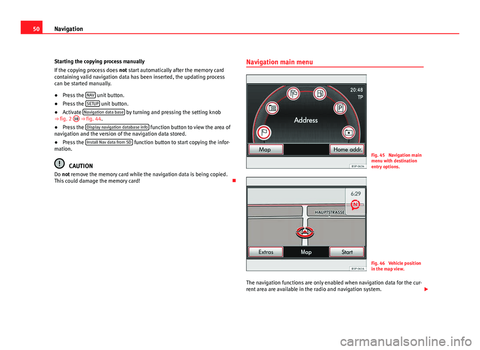 Seat Leon 5D 2011 MEDIA SYSTEM 2.2 50Navigation
Starting the copying process manually
If the copying process does not start automatically after the memory card
containing valid navigation data has been inserted, the updating process
c Seat Leon 5D 2011 MEDIA SYSTEM 2.2 50Navigation
Starting the copying process manually
If the copying process does not start automatically after the memory card
containing valid navigation data has been inserted, the updating process
c