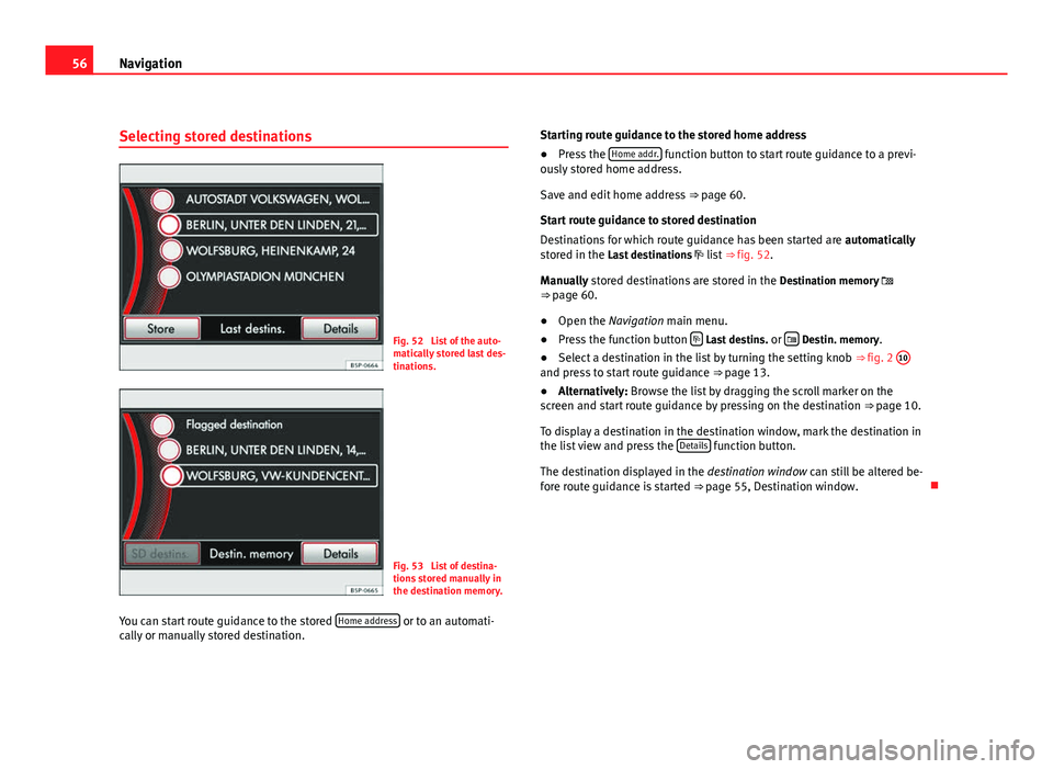 Seat Leon 5D 2011 MEDIA SYSTEM 2.2 56Navigation
Selecting stored destinations
Fig. 52 List of the auto-
matically stored last des-
tinations.
Fig. 53 List of destina-
tions stored manually in
the destination memory.
You can start rou Seat Leon 5D 2011 MEDIA SYSTEM 2.2 56Navigation
Selecting stored destinations
Fig. 52 List of the auto-
matically stored last des-
tinations.
Fig. 53 List of destina-
tions stored manually in
the destination memory.
You can start rou