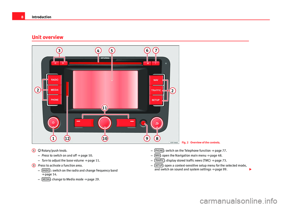 Seat Leon 5D 2011  MEDIA SYSTEM 2.2 8Introduction
Unit overview
Fig. 2  Overview of the controls.
 Rotary/push knob.
– Press to switch on and off  ⇒ page 10.
– Turn to adjust the base volume  ⇒ page 11.
Press to activate 