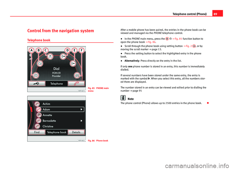 Seat Leon 5D 2011 MEDIA SYSTEM 2.2 89
Telephone control (Phone)
Control from the navigation system
Telephone book
Fig. 85 PHONE main
menu
Fig. 86 Phone book After a mobile phone has been paired, the entries in the phone book can be
v Seat Leon 5D 2011 MEDIA SYSTEM 2.2 89
Telephone control (Phone)
Control from the navigation system
Telephone book
Fig. 85 PHONE main
menu
Fig. 86 Phone book After a mobile phone has been paired, the entries in the phone book can be
v