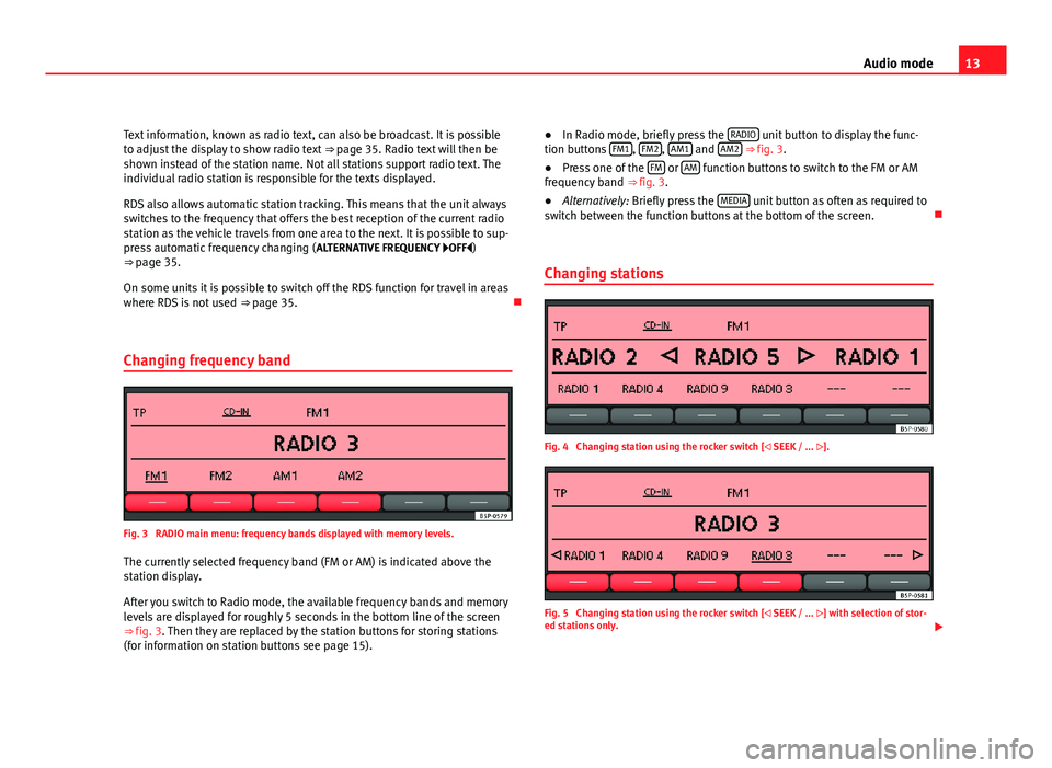 Seat Leon 5D 2011 SOUND SYSTEM 2.0 13
Audio mode
Text information, known as radio text, can also be broadcast. It is possible
to adjust the display to show radio text ⇒ page 35. Radio text will then be
shown instead of the station Seat Leon 5D 2011 SOUND SYSTEM 2.0 13
Audio mode
Text information, known as radio text, can also be broadcast. It is possible
to adjust the display to show radio text ⇒ page 35. Radio text will then be
shown instead of the station