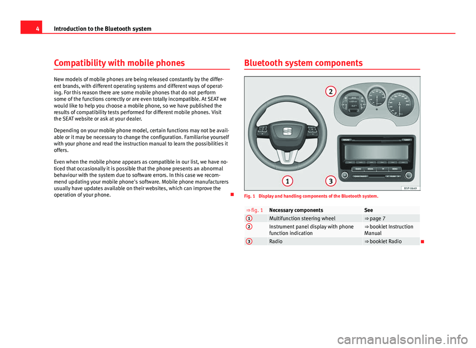 Seat Leon 5D 2011  BLUETOOTH SYSTEM 4Introduction to the Bluetooth system
Compatibility with mobile phones
New models of mobile phones are being released constantly by the differ-
ent brands, with different operating systems and differe