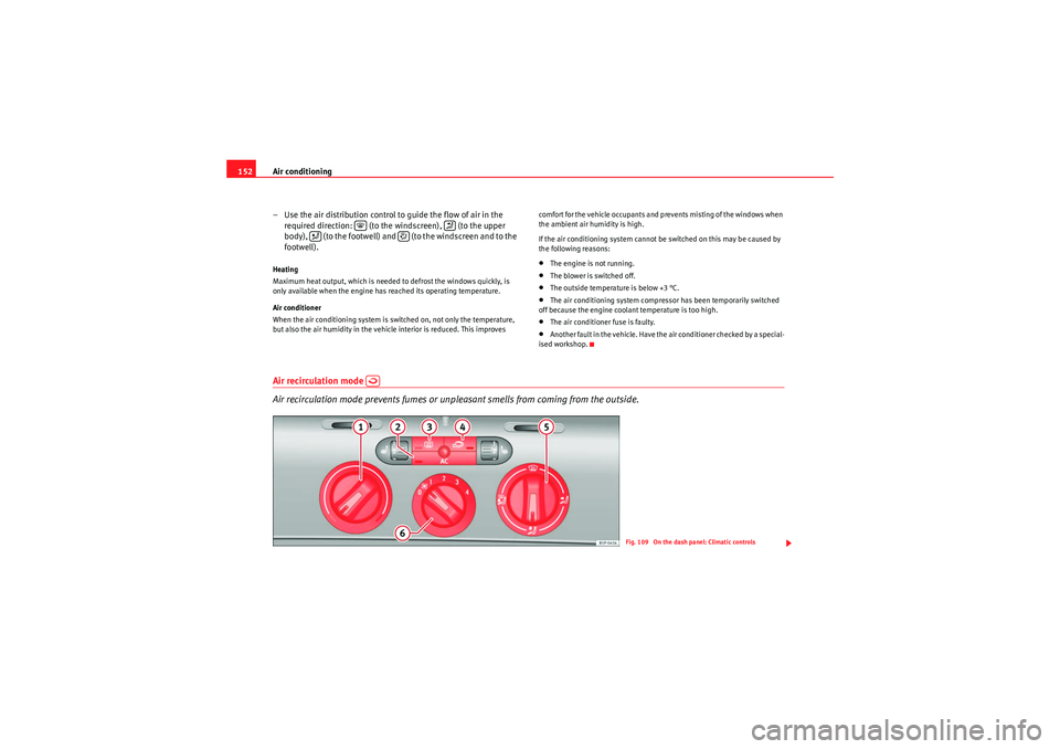 Seat Leon 5D 2010  Owners manual Air conditioning
152
– Use the air distribution control to guide the flow of air in the required direction:   (to the  windscreen),  (to the upper 
body),   (to the footwell) and   (to the windscree