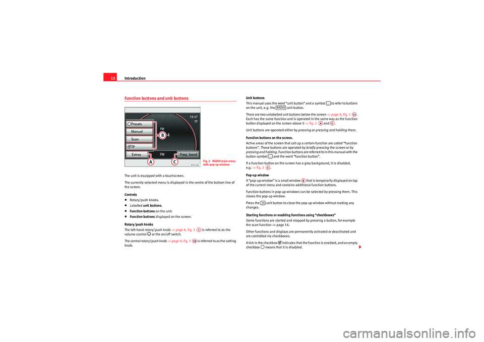 Seat Leon 5D 2010  MEDIA SYSTEM 2.2 Introduction
12Function buttons and unit buttonsThe unit is equipped with a touchscreen.
The currently selected menu is displayed in the centre of the bottom line of 
the screen.
Controls•Rotary/pus