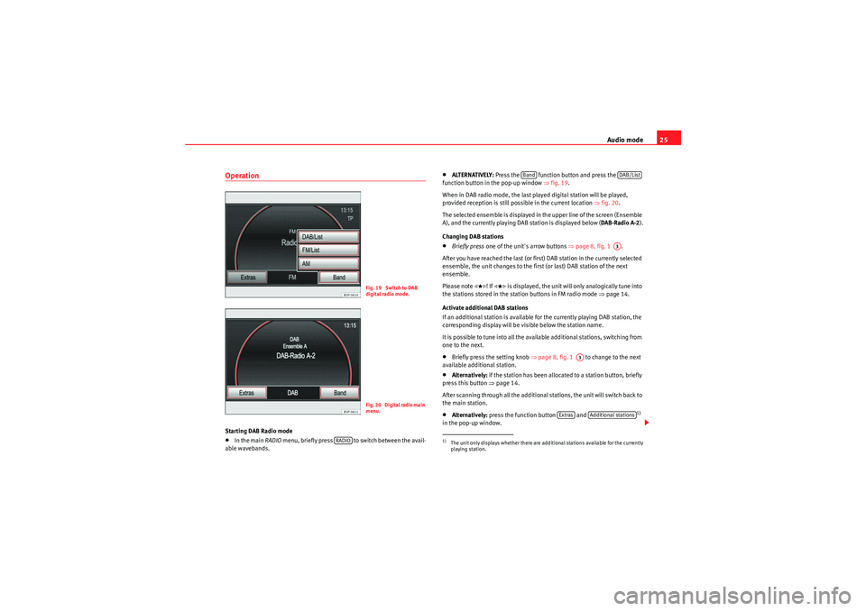 Seat Leon 5D 2010  MEDIA SYSTEM 2.2 Audio mode25
OperationStarting DAB Radio mode•In the main RADIO menu, briefly press   to switch between the avail-
able wavebands.
•ALTERNATIVELY:  Press the   function button and press the   
fun