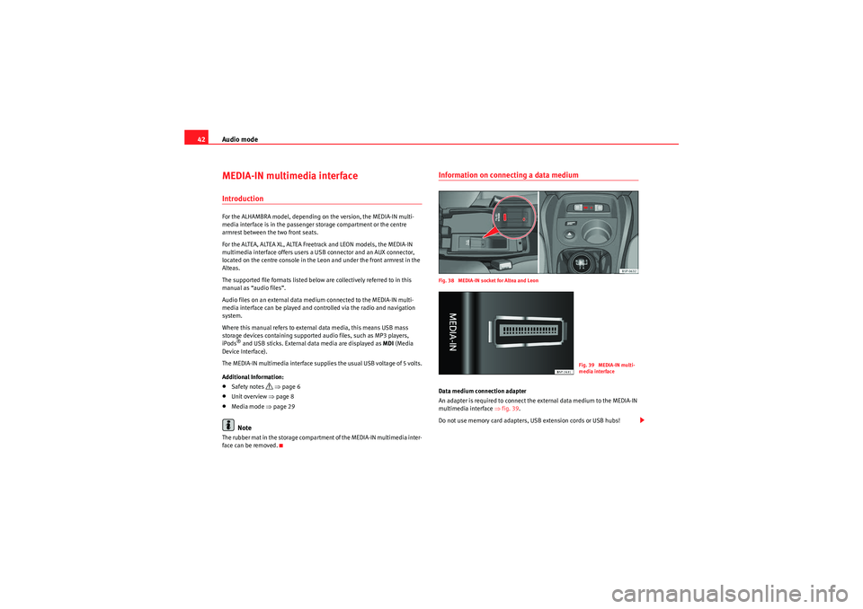 Seat Leon 5D 2010 MEDIA SYSTEM 2.2 Audio mode
42MEDIA-IN multimedia interfaceIntroductionFor the ALHAMBRA model, depending on the version, the MEDIA-IN multi-
media interface is in the passenger storage compartment or the centre
armre Seat Leon 5D 2010 MEDIA SYSTEM 2.2 Audio mode
42MEDIA-IN multimedia interfaceIntroductionFor the ALHAMBRA model, depending on the version, the MEDIA-IN multi-
media interface is in the passenger storage compartment or the centre
armre