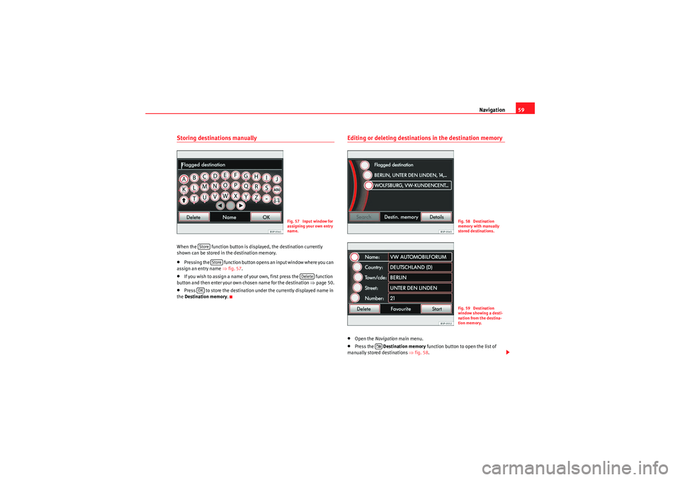 Seat Leon 5D 2010  MEDIA SYSTEM 2.2 Navigation59
Storing destinations manuallyWhen the   function button is displayed, the destination currently 
shown can be stored in the destination memory.•Pressing the   function button opens an i